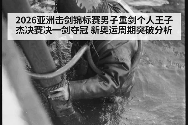 2026亚洲击剑锦标赛男子重剑个人王子杰决赛决一剑夺冠 新奥运周期突破分析