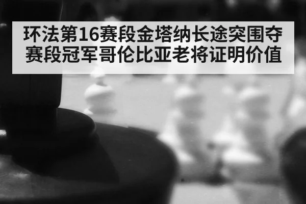环法第16赛段金塔纳长途突围夺赛段冠军哥伦比亚老将证明价值