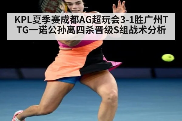 KPL夏季赛成都AG超玩会3-1胜广州TTG一诺公孙离四杀晋级S组战术分析