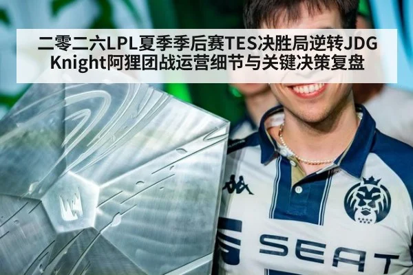 二零二六LPL夏季季后赛TES决胜局逆转JDG Knight阿狸团战运营细节与关键决策复盘
