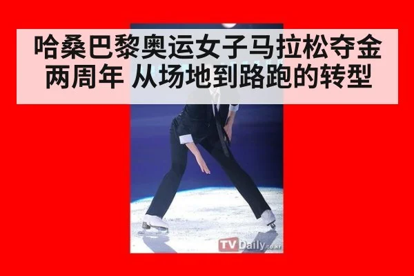 哈桑巴黎奥运女子马拉松夺金两周年 从场地到路跑的转型