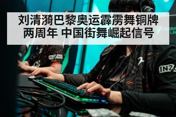 刘清漪巴黎奥运霹雳舞铜牌两周年 中国街舞崛起信号